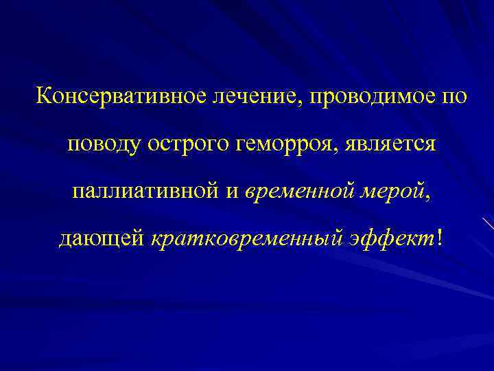 Консервативное лечение, проводимое по поводу острого геморроя, является паллиативной и временной мерой, дающей кратковременный