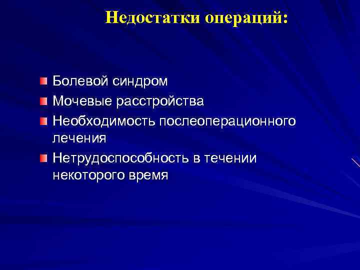Недостатки операций: Болевой синдром Мочевые расстройства Необходимость послеоперационного лечения Нетрудоспособность в течении некоторого время