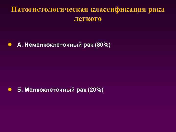 Патогистологическая классификация рака легкого l А. Немелкоклеточный рак (80%) l Б. Мелкоклеточный рак (20%)