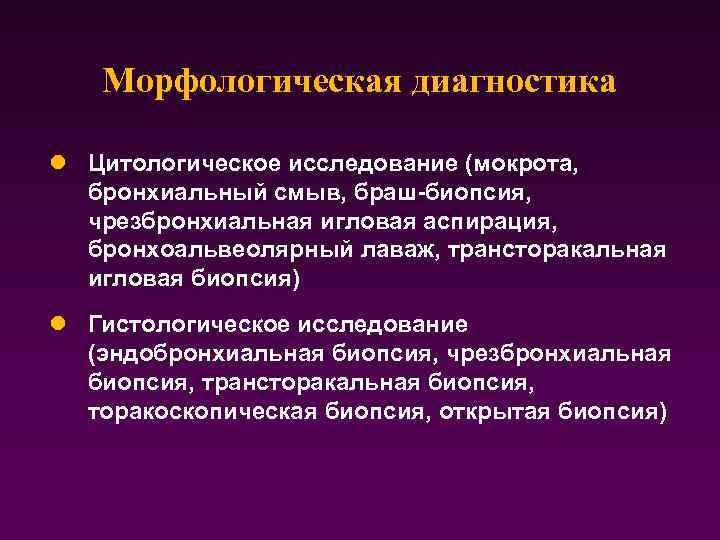 Морфологическая диагностика l Цитологическое исследование (мокрота, бронхиальный смыв, браш-биопсия, чрезбронхиальная игловая аспирация, бронхоальвеолярный лаваж,