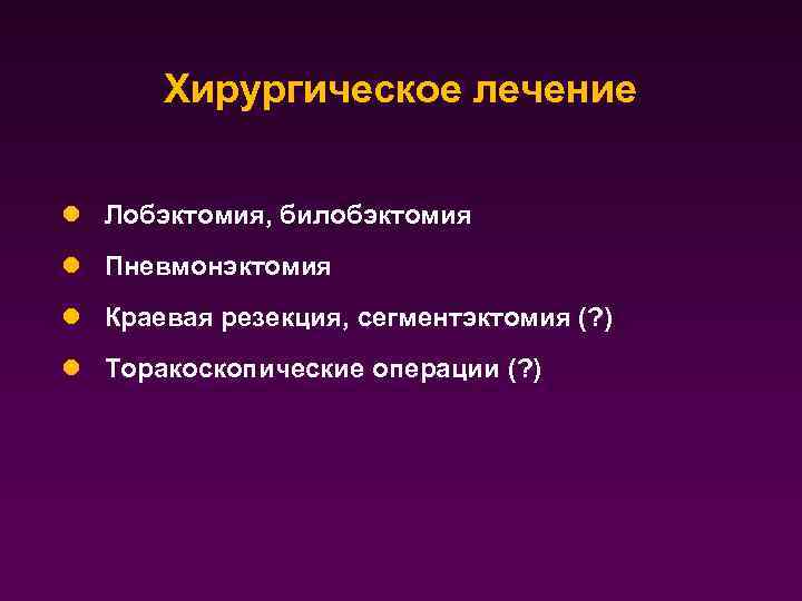 Хирургическое лечение l Лобэктомия, билобэктомия l Пневмонэктомия l Краевая резекция, сегментэктомия (? ) l