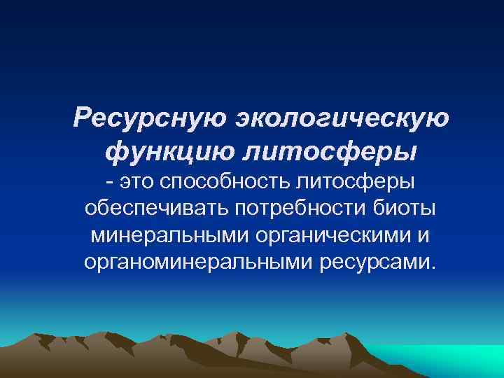 Ресурсную экологическую функцию литосферы - это способность литосферы обеспечивать потребности биоты минеральными органическими и