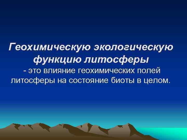 Геохимическую экологическую функцию литосферы - это влияние геохимических полей литосферы на состояние биоты в