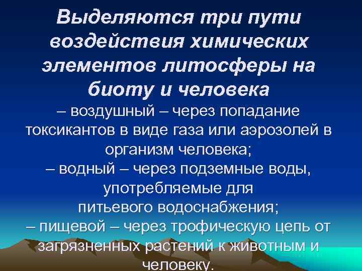 Выделяются три пути воздействия химических элементов литосферы на биоту и человека – воздушный –