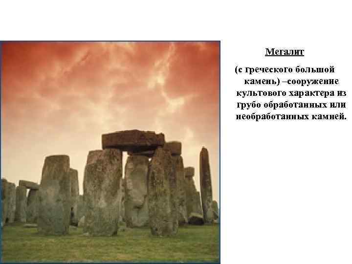 Мегалит (с греческого большой камень) –сооружение культового характера из грубо обработанных или необработанных камней.