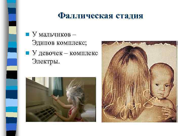 Фаллическая стадия У мальчиков – Эдипов комплекс; n У девочек – комплекс Электры. n