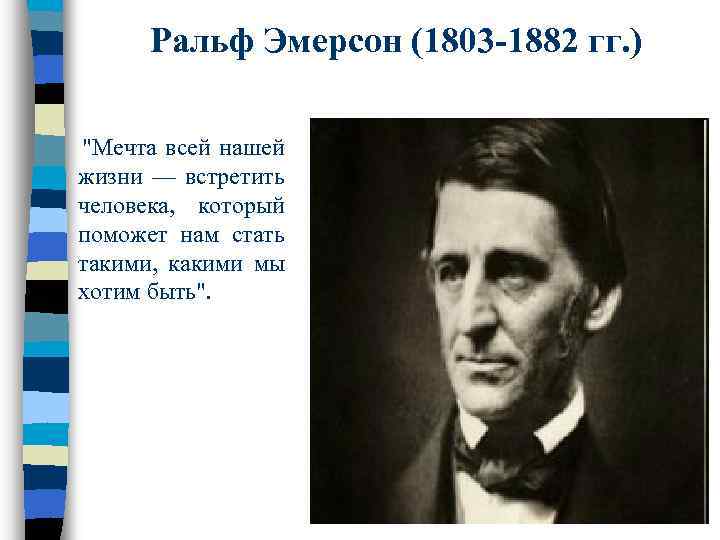Ральф Эмерсон (1803 -1882 гг. ) "Мечта всей нашей жизни — встретить человека, который