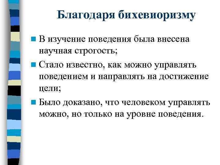 Благодаря бихевиоризму n. В изучение поведения была внесена научная строгость; n Стало известно, как