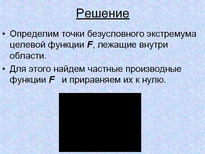 Решение • Определим точки безусловного экстремума целевой функции F, лежащие внутри области. • Для