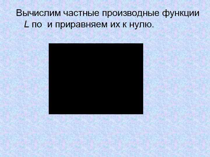 Вычислим частные производные функции L по и приравняем их к нулю. 