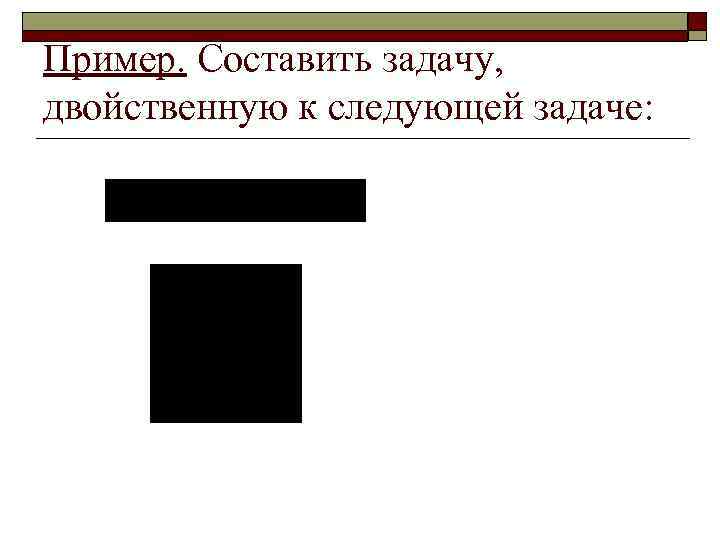 Пример. Составить задачу, двойственную к следующей задаче: 