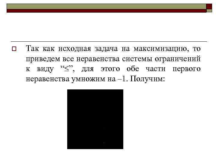 o Так как исходная задача на максимизацию, то приведем все неравенства системы ограничений к