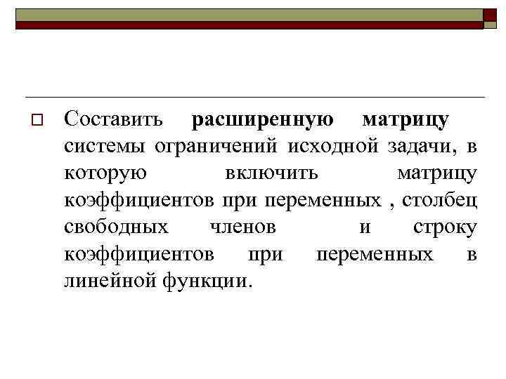 o Составить расширенную матрицу системы ограничений исходной задачи, в которую включить матрицу коэффициентов при