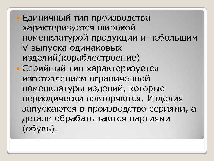 Единичный тип производства характеризуется широкой номенклатурой продукции и небольшим V выпуска одинаковых изделий(кораблестроение) Серийный