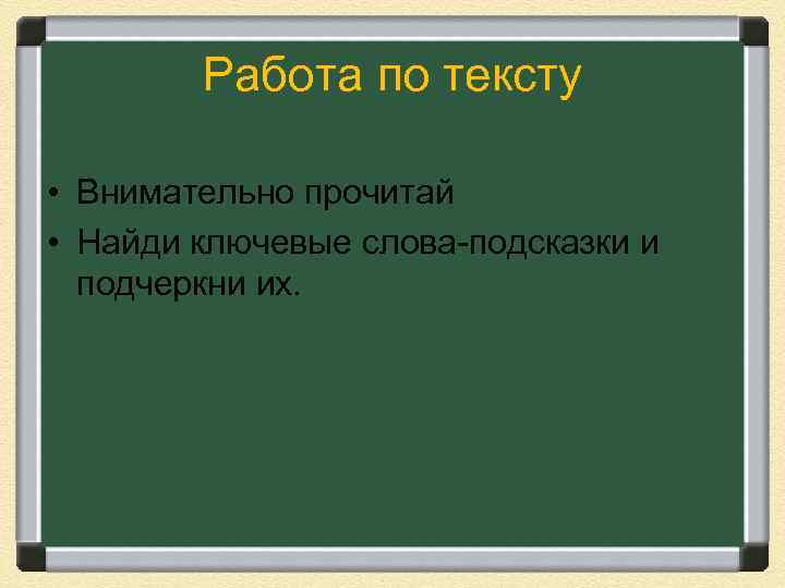 Работа по тексту • Внимательно прочитай • Найди ключевые слова-подсказки и подчеркни их. 