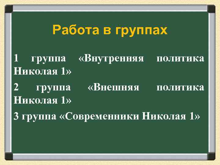 Работа в группах 1 группа «Внутренняя политика Николая 1» 2 группа «Внешняя политика Николая