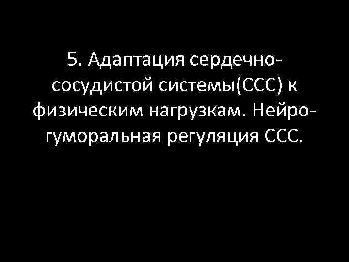 5. Адаптация сердечно сосудистой системы(ССС) к физическим нагрузкам. Нейро гуморальная регуляция ССС. 