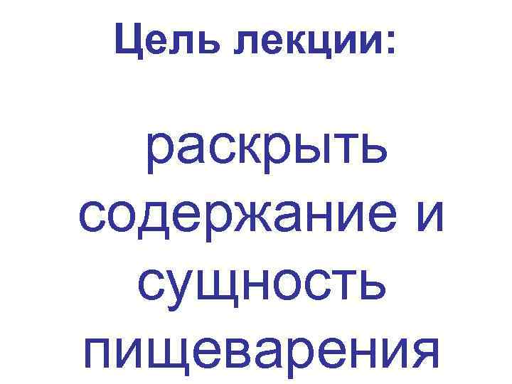 Цель лекции: раскрыть содержание и сущность пищеварения 