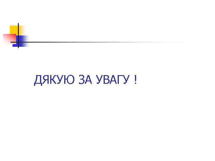 ДЯКУЮ ЗА УВАГУ ! 