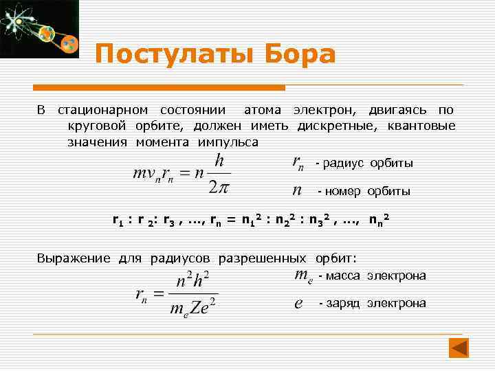 Постулаты Бора В стационарном состоянии атома электрон, двигаясь по круговой орбите, должен иметь дискретные,