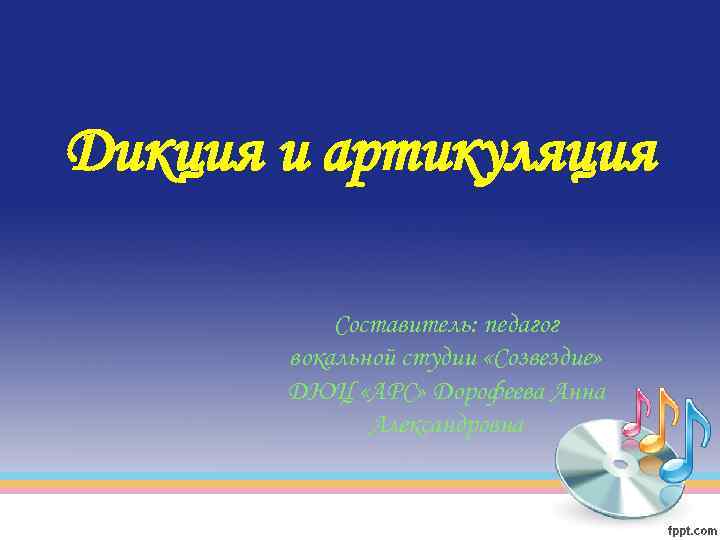 Дикция и артикуляция Составитель: педагог вокальной студии «Созвездие» ДЮЦ «АРС» Дорофеева Анна Александровна 