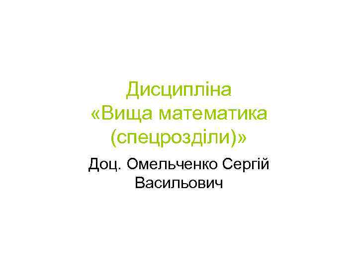 Дисципліна «Вища математика (спецрозділи)» Доц. Омельченко Сергій Васильович 