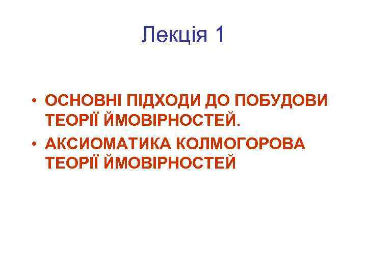 Лекція 1 • ОСНОВНІ ПІДХОДИ ДО ПОБУДОВИ ТЕОРІЇ ЙМОВІРНОСТЕЙ. • АКСИОМАТИКА КОЛМОГОРОВА ТЕОРІЇ ЙМОВІРНОСТЕЙ