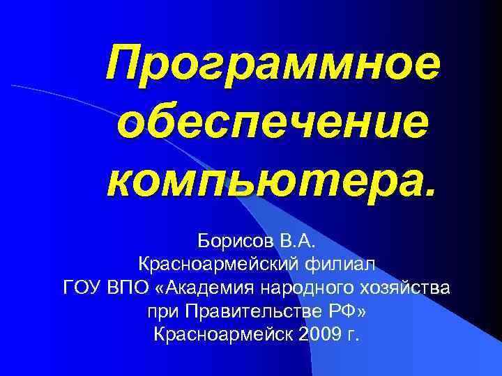 Программное обеспечение компьютера. Борисов В. А. Красноармейский филиал ГОУ ВПО «Академия народного хозяйства при