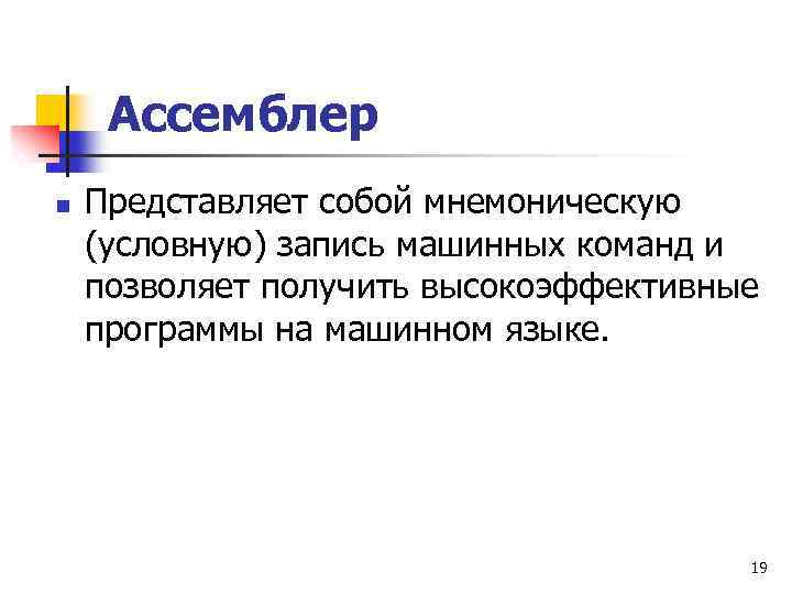 Ассемблер n Представляет собой мнемоническую (условную) запись машинных команд и позволяет получить высокоэффективные программы