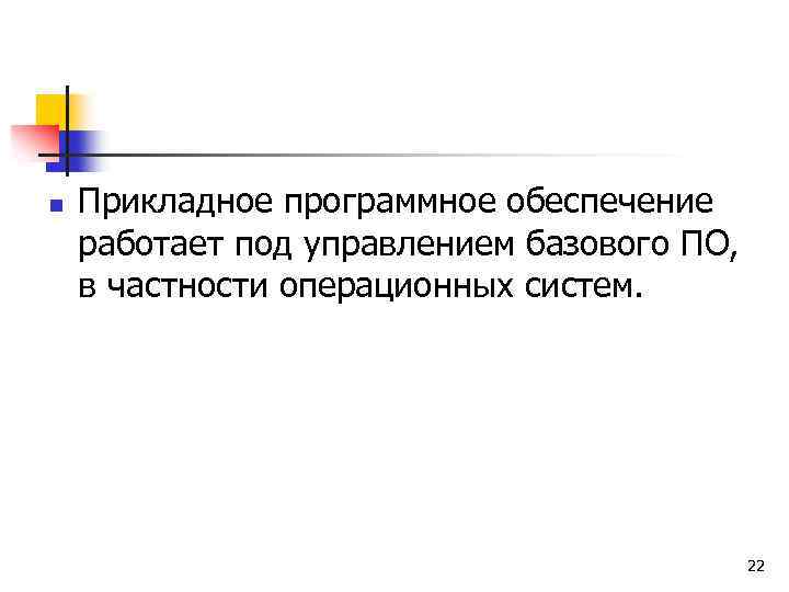 n Прикладное программное обеспечение работает под управлением базового ПО, в частности операционных систем. 22