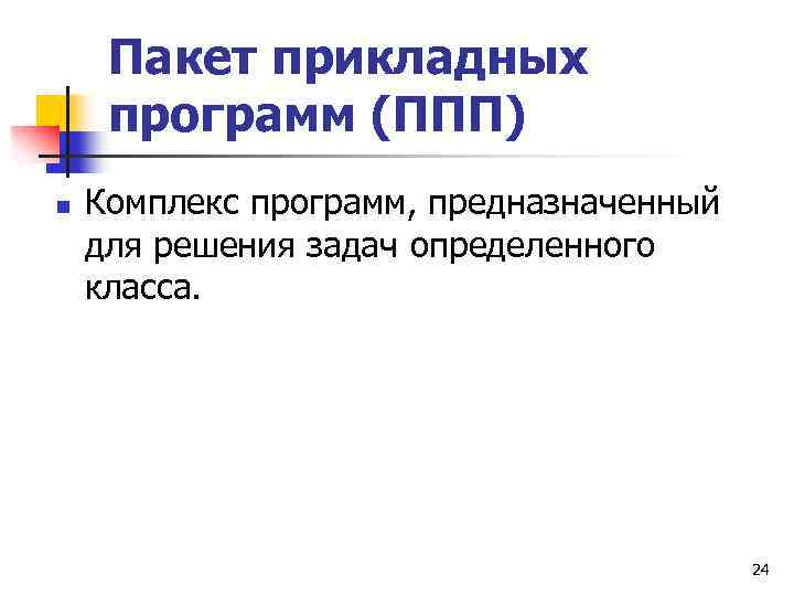 Пакет прикладных программ (ППП) n Комплекс программ, предназначенный для решения задач определенного класса. 24