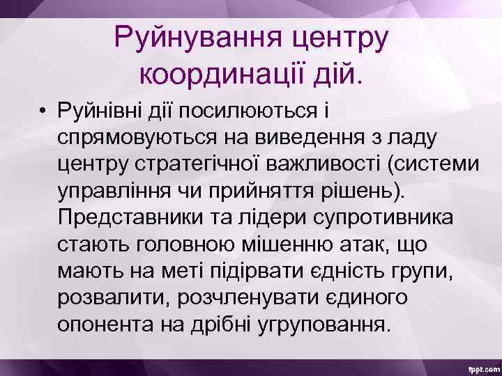 Руйнування центру координації дій. • Руйнівні дії посилюються і спрямовуються на виведення з ладу