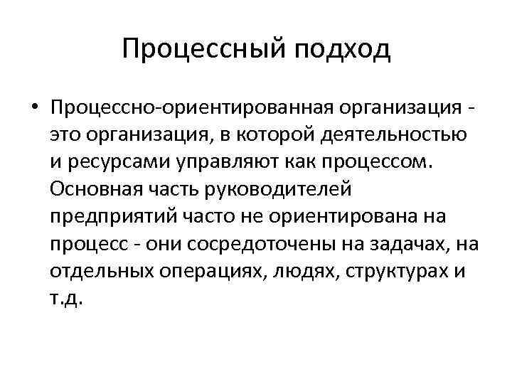 Процессный подход • Процессно-ориентированная организация это организация, в которой деятельностью и ресурсами управляют как