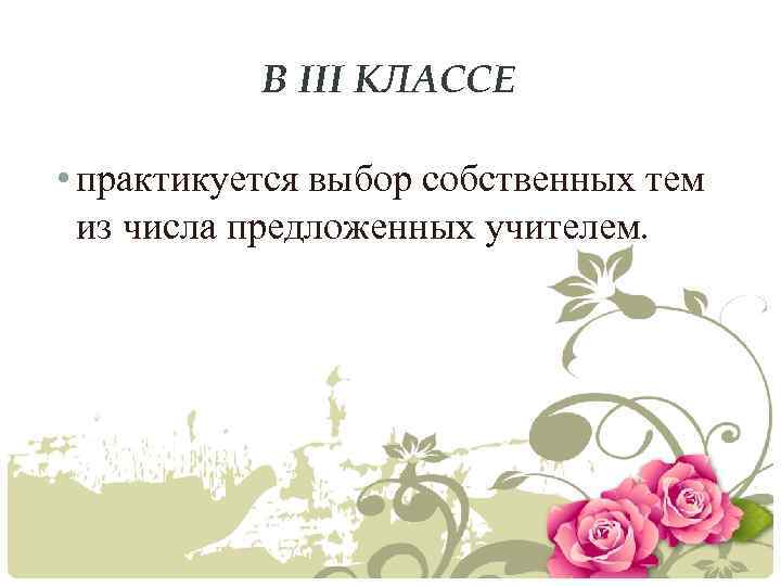 В III КЛАССЕ • практикуется выбор собственных тем из числа предложенных учителем. 