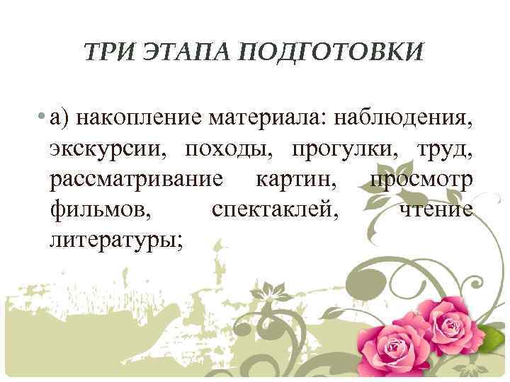 ТРИ ЭТАПА ПОДГОТОВКИ • а) накопление материала: наблюдения, экскурсии, походы, прогулки, труд, рассматривание картин,