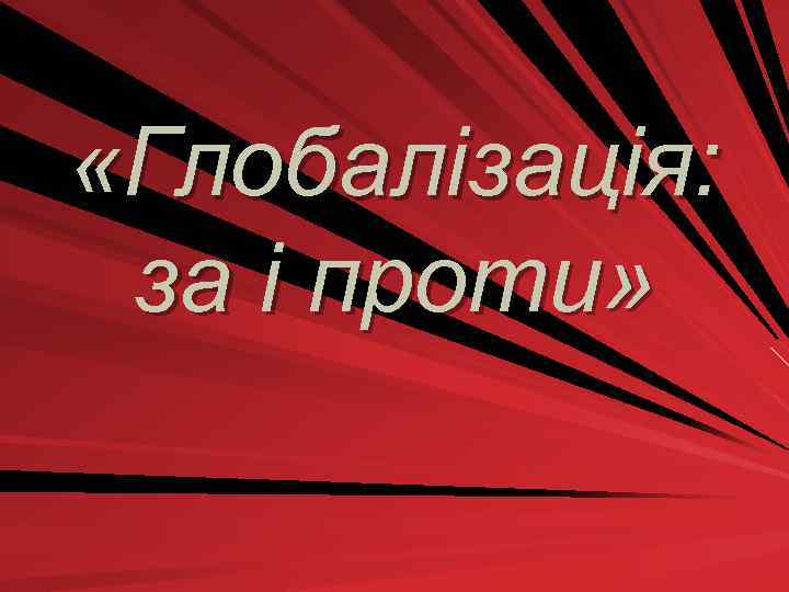  «Глобалізація: за і проти» 