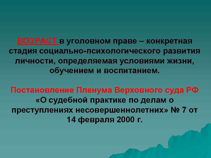 ВОЗРАСТ в уголовном праве – конкретная стадия социально-психологического развития личности, определяемая условиями жизни, обучением