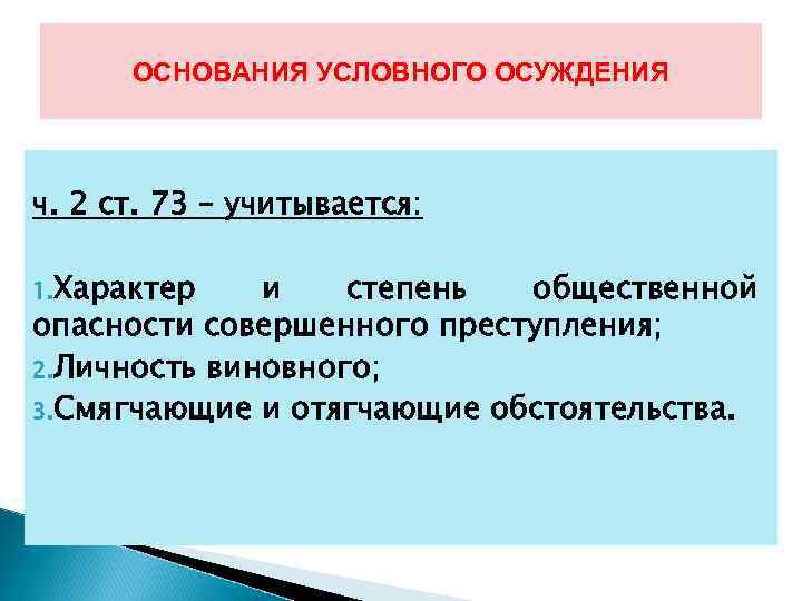 ОСНОВАНИЯ УСЛОВНОГО ОСУЖДЕНИЯ ч. 2 ст. 73 – учитывается: 1. Характер и степень общественной