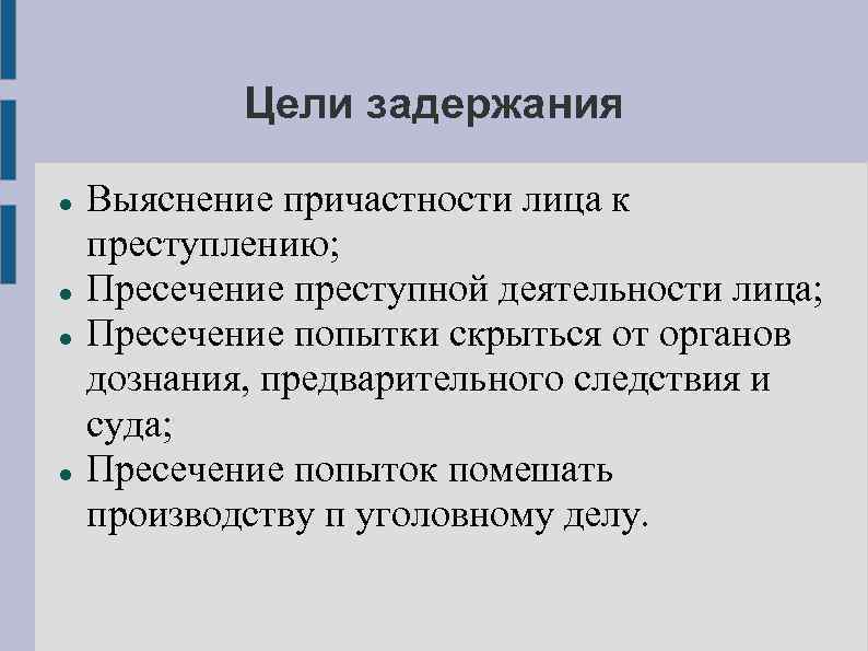 Цели задержания Выяснение причастности лица к преступлению; Пресечение преступной деятельности лица; Пресечение попытки скрыться