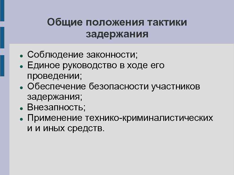 Общие положения тактики задержания Соблюдение законности; Единое руководство в ходе его проведении; Обеспечение безопасности