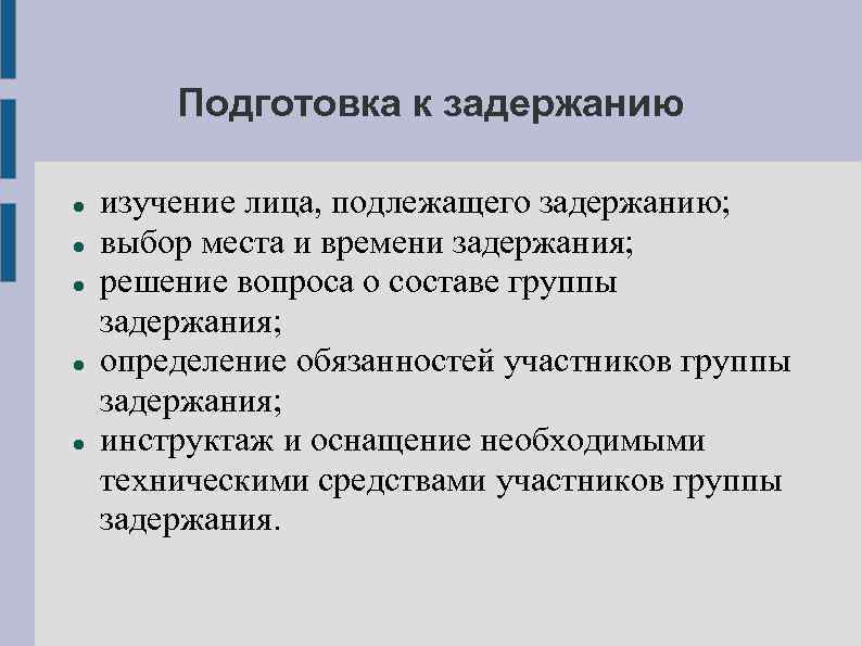 Подготовка к задержанию изучение лица, подлежащего задержанию; выбор места и времени задержания; решение вопроса