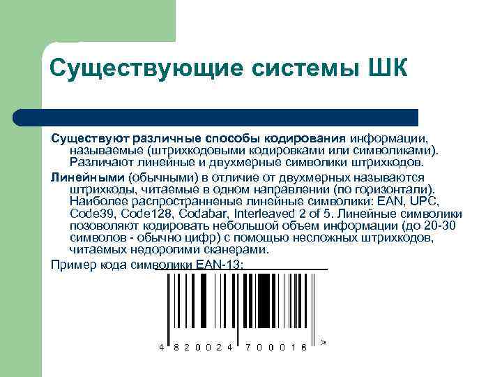 Существующие системы ШК Существуют различные способы кодирования информации, называемые (штрихкодовыми кодировками или символиками). Различают