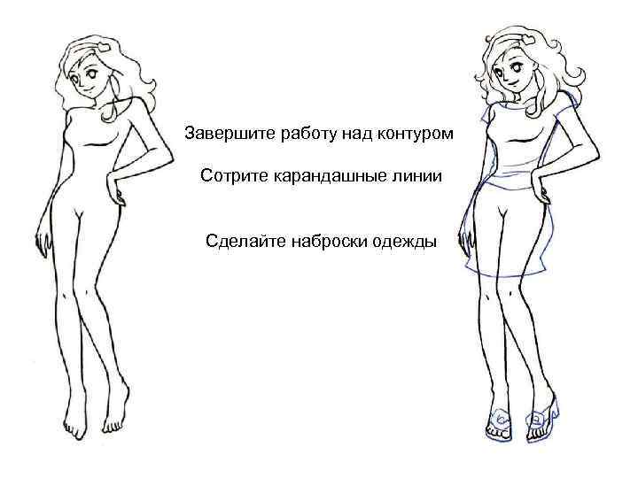 Завершите работу над контуром Сотрите карандашные линии Сделайте наброски одежды 