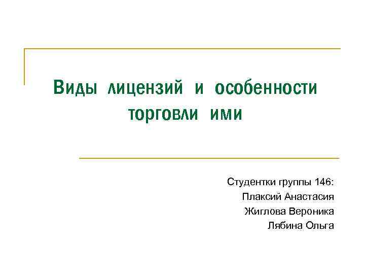 Виды лицензий и особенности торговли ими Студентки группы 146: Плаксий Анастасия Жиглова Вероника Лябина