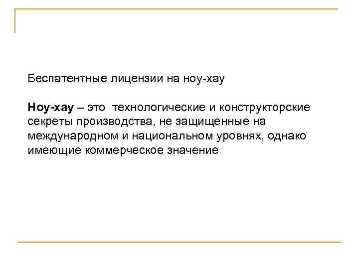 Беспатентные лицензии на ноу-хау Ноу-хау – это технологические и конструкторские секреты производства, не защищенные