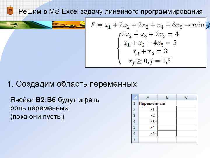 Решим в MS Excel задачу линейного программирования 1. Создадим область переменных Ячейки В Решим в MS Excel задачу линейного программирования 1. Создадим область переменных Ячейки В