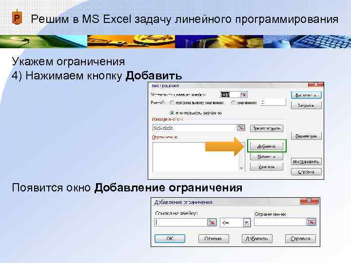 Решим в MS Excel задачу линейного программирования Укажем ограничения 4) Нажимаем кнопку Добавить Решим в MS Excel задачу линейного программирования Укажем ограничения 4) Нажимаем кнопку Добавить