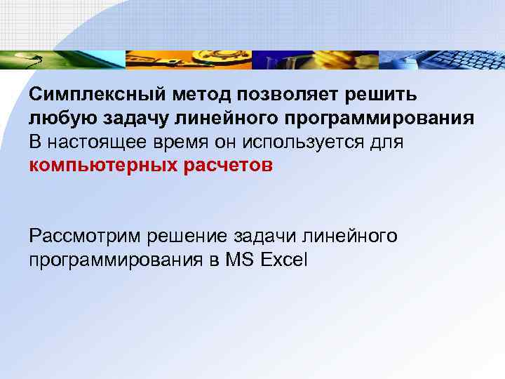 Симплексный метод позволяет решить любую задачу линейного программирования В настоящее время он используется для Симплексный метод позволяет решить любую задачу линейного программирования В настоящее время он используется для