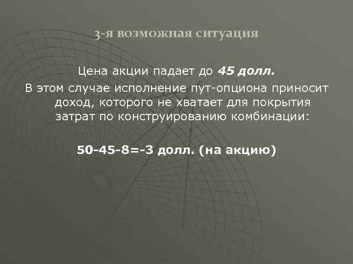3 -я возможная ситуация Цена акции падает до 45 долл. В этом случае исполнение