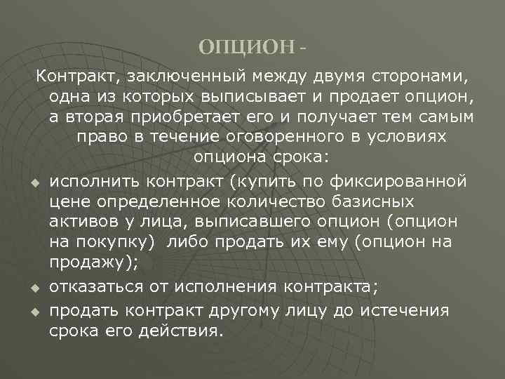 ОПЦИОН Контракт, заключенный между двумя сторонами, одна из которых выписывает и продает опцион, а